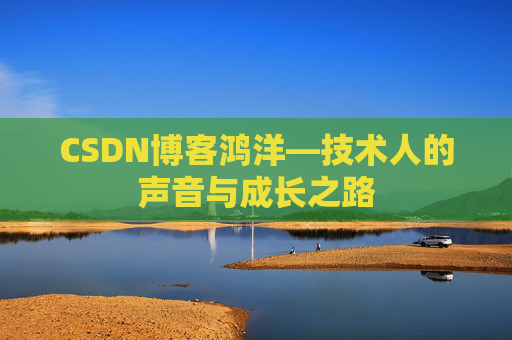 CSDN博客鸿洋—技术人的声音与成长之路